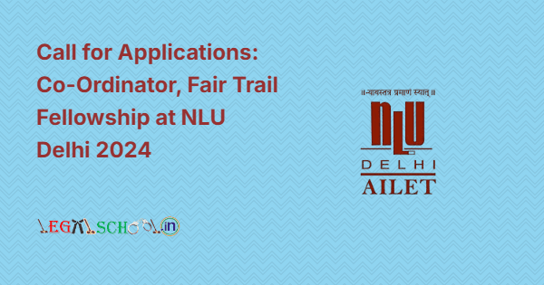 Call for Applications: Co-Ordinator, Fair Trail Fellowship at NLU Delhi 2024