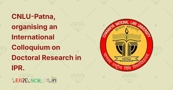 CNLU-Patna is organising an International Colloquium on Doctoral Research in Intellectual Property Rights (IPR)
