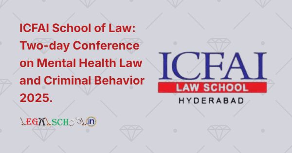 ICFAI School of Law Two-day Conference on Mental Health Law and Criminal Behavior 2025