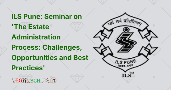 ILS Pune Seminar on 'The Estate Administration Process Challenges, Opportunities and Best Practices'
