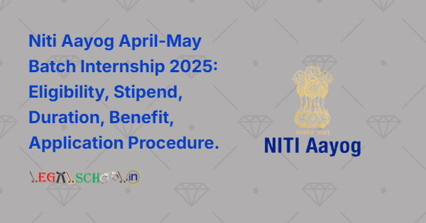 Niti Aayog April-May Batch Internship 2025 Eligibility, Stipend, Duration, Benefit, Application Procedure.