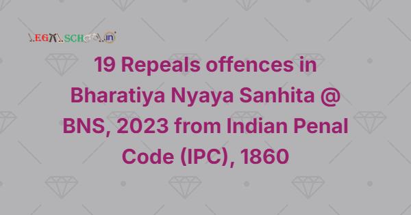 19 Repeals offences in Bharatiya Nyaya Sanhita @ BNS, 2023 from Indian Penal Code (IPC), 1860