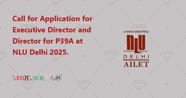 Call for Application for Executive Director and Director for P39A at NLU Delhi 2025