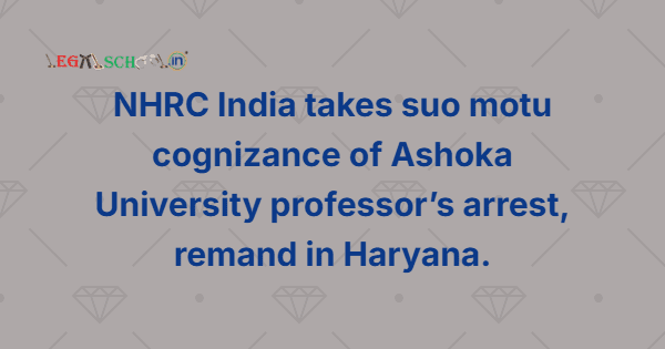 NHRC India takes suo motu cognizance of Ashoka University professor’s arrest, remand in Haryana.