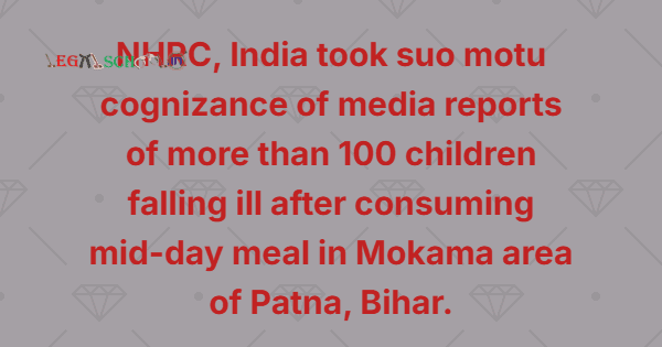 NHRC, India took suo motu cognizance of media reports of more than 100 children falling ill after consuming mid-day meal in Mokama area of ​​Patna, Bihar.