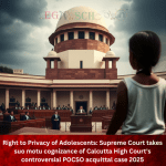 Right to Privacy of Adolescents Supreme Court takes suo motu cognizance of Calcutta High Court's controversial POCSO acquittal case 2025