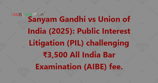 Sanyam Gandhi vs Union of India (2025) Public Interest Litigation (PIL) challenging ₹3,500 All India Bar Examination (AIBE) fee