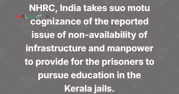 The NHRC of India has taken suo motu cognizance of reports highlighting the lack of infrastructure and manpower in Kerala jails, which hampers prisoners' access to educational opportunities.