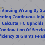 Continuing Wrong By State Creating Continuous Injury Calcutta HC Upholds Condonation Of Service Deficiency & Grants Pension