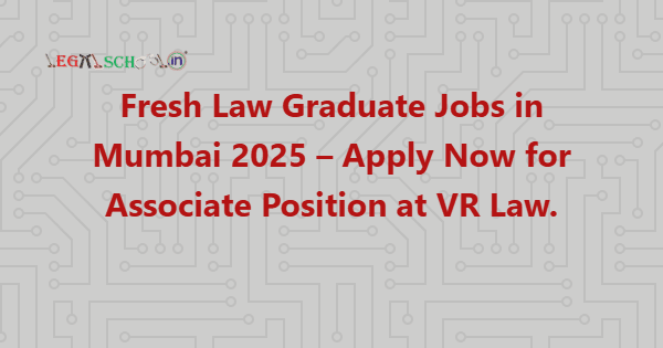 Fresh Law Graduate Jobs in Mumbai 2025 – Apply Now for Associate Position at VR Law