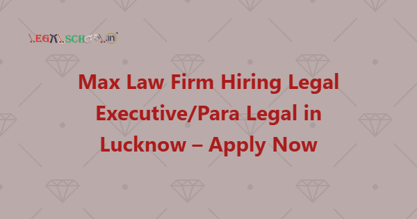 Max Law Firm Hiring Legal ExecutivePara Legal in Lucknow – Apply Now
