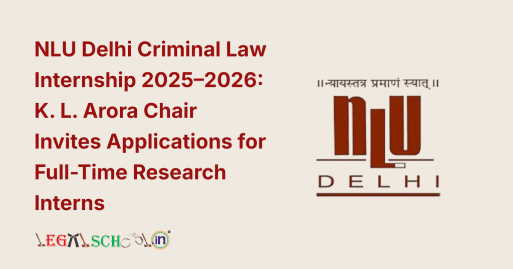 NLU Delhi Criminal Law Internship 2025–26 K. L. Arora Chair Invites Applications for Full-Time Research Interns