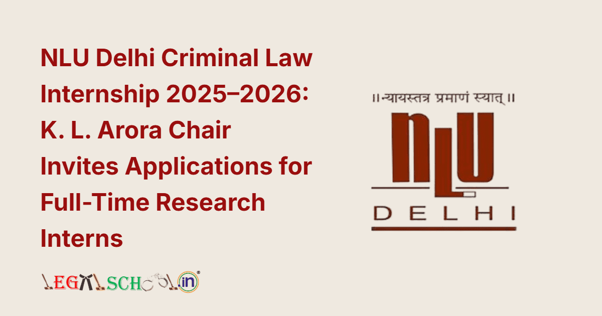 NLU Delhi Criminal Law Internship 2025–26 K. L. Arora Chair Invites Applications for Full-Time Research Interns
